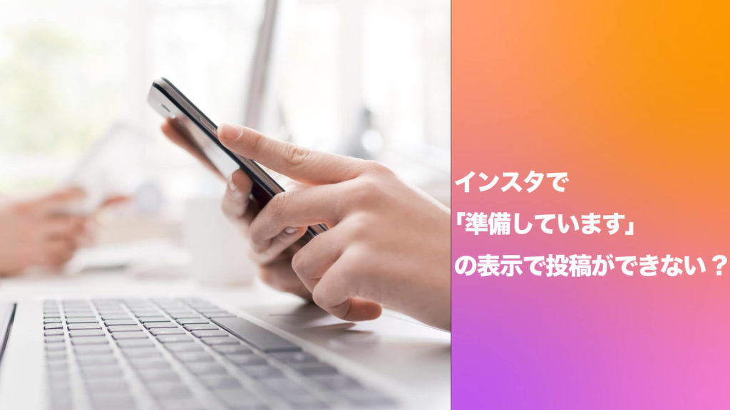 インスタで「準備しています」と表示され投稿ができない？